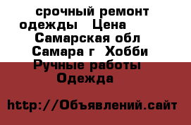 срочный ремонт одежды › Цена ­ 100 - Самарская обл., Самара г. Хобби. Ручные работы » Одежда   